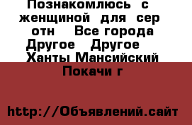 Познакомлюсь  с   женщиной  для  сер  отн. - Все города Другое » Другое   . Ханты-Мансийский,Покачи г.